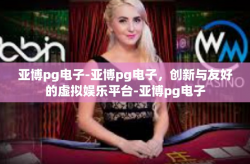 亚博pg电子-亚博pg电子，创新与友好的虚拟娱乐平台-亚博pg电子