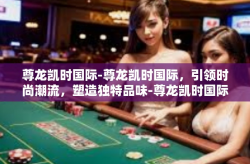 尊龙凯时国际-尊龙凯时国际，引领时尚潮流，塑造独特品味-尊龙凯时国际