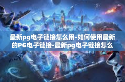 最新pg电子链接怎么用-如何使用最新的PG电子链接-最新pg电子链接怎么用