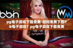 pg电子游戏下载免费-如何免费下载PG电子游戏？pg电子游戏下载免费