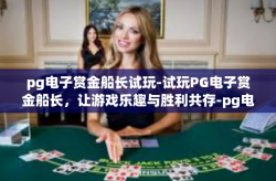 pg电子赏金船长试玩-试玩PG电子赏金船长，让游戏乐趣与胜利共存-pg电子赏金船长试玩