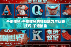 千炮捕鱼-千炮捕鱼的独特魅力与战略技巧-千炮捕鱼