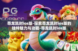 尊龙凯时ios版-探索尊龙凯时ios版的独特魅力与功能-尊龙凯时ios版