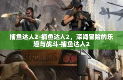 捕鱼达人2-捕鱼达人2，深海冒险的乐趣与战斗-捕鱼达人2