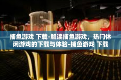 捕鱼游戏 下载-解读捕鱼游戏，热门休闲游戏的下载与体验-捕鱼游戏 下载