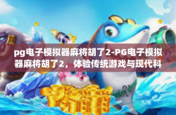 pg电子模拟器麻将胡了2-PG电子模拟器麻将胡了2，体验传统游戏与现代科技的完美融合-pg电子模拟器麻将胡了2