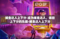 捕鱼达人上下分-成为捕鱼达人，体验上下分的乐趣-捕鱼达人上下分