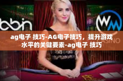 ag电子 技巧-AG电子技巧，提升游戏水平的关键要素-ag电子 技巧