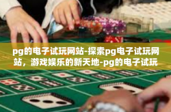 pg的电子试玩网站-探索pg电子试玩网站，游戏娱乐的新天地-pg的电子试玩网站