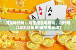捕鱼电玩城1-解密捕鱼电玩城，独特魅力与无限乐趣-捕鱼电玩城1