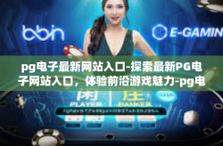 pg电子最新网站入口-探索最新PG电子网站入口，体验前沿游戏魅力-pg电子最新网站入口