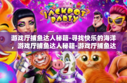 游戏厅捕鱼达人秘籍-寻找快乐的海洋，游戏厅捕鱼达人秘籍-游戏厅捕鱼达人秘籍