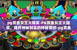 pg赏金女王大爆奖-PG赏金女王大爆奖，揭开神秘财富的神秘面纱-pg赏金女王大爆奖