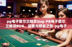 pg电子爱尔兰精灵bug-PG电子爱尔兰精灵BUG，探索与修复之旅-pg电子爱尔兰精灵bug