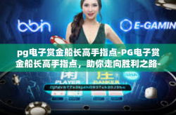pg电子赏金船长高手指点-PG电子赏金船长高手指点，助你走向胜利之路-pg电子赏金船长高手指点