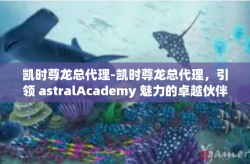 凯时尊龙总代理-凯时尊龙总代理，引领 astralAcademy 魅力的卓越伙伴-凯时尊龙总代理