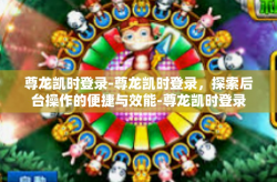 尊龙凯时登录-尊龙凯时登录，探索后台操作的便捷与效能-尊龙凯时登录