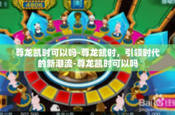 尊龙凯时可以吗-尊龙凯时，引领时代的新潮流-尊龙凯时可以吗