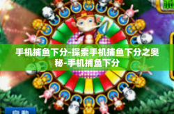 手机捕鱼下分-探索手机捕鱼下分之奥秘-手机捕鱼下分