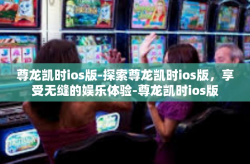 尊龙凯时ios版-探索尊龙凯时ios版，享受无缝的娱乐体验-尊龙凯时ios版