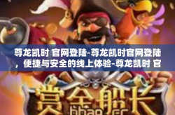 尊龙凯时 官网登陆-尊龙凯时官网登陆，便捷与安全的线上体验-尊龙凯时 官网登陆