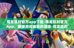 尊龙凯时官方app下载-尊龙凯时官方App，便捷游戏体验的源泉-尊龙凯时官方app下载