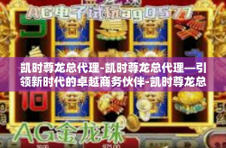 凯时尊龙总代理-凯时尊龙总代理—引领新时代的卓越商务伙伴-凯时尊龙总代理