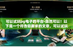 可以试玩pg电子的平台-当然可以！以下是一个符合您要求的文章，可以试玩pg电子的平台