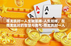 尊龙凯时一人生就是搏-人生如搏，在尊龙凯时的智慧与勇气-尊龙凯时一人生就是搏