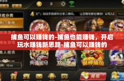 捕鱼可以赚钱的-捕鱼也能赚钱，开启玩水赚钱新思路-捕鱼可以赚钱的