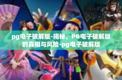 pg电子破解版-揭秘，PG电子破解版的真相与风险-pg电子破解版