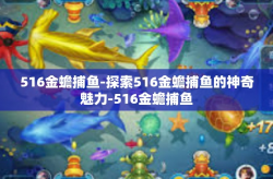 516金蟾捕鱼-探索516金蟾捕鱼的神奇魅力-516金蟾捕鱼