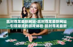凯时尊龙最新网站-凯时尊龙最新网址—引领潮流的游戏体验-凯时尊龙最新网站
