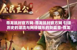 尊龙凯时官方网-尊龙凯时官方网 引领历史的潮流与网络娱乐的新篇章-尊龙凯时官方网