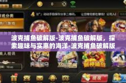 波克捕鱼破解版-波克捕鱼破解版，探索趣味与实惠的海洋-波克捕鱼破解版
