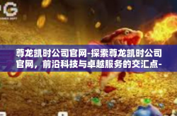 尊龙凯时公司官网-探索尊龙凯时公司官网，前沿科技与卓越服务的交汇点-尊龙凯时公司官网