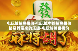 电玩城捕鱼机价-电玩城中的捕鱼机价格及其带来的乐趣-电玩城捕鱼机价