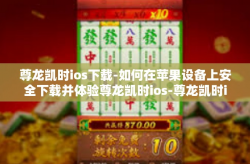 尊龙凯时ios下载-如何在苹果设备上安全下载并体验尊龙凯时ios-尊龙凯时ios下载