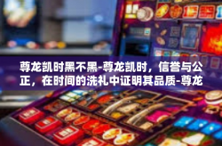 尊龙凯时黑不黑-尊龙凯时，信誉与公正，在时间的洗礼中证明其品质-尊龙凯时黑不黑