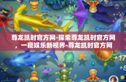 尊龙凯时官方网-探索尊龙凯时官方网，一窥娱乐新视界-尊龙凯时官方网