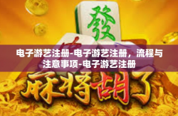 电子游艺注册-电子游艺注册，流程与注意事项-电子游艺注册
