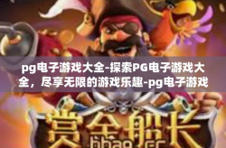 pg电子游戏大全-探索PG电子游戏大全，尽享无限的游戏乐趣-pg电子游戏大全