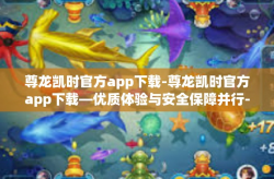 尊龙凯时官方app下载-尊龙凯时官方app下载—优质体验与安全保障并行-尊龙凯时官方app下载