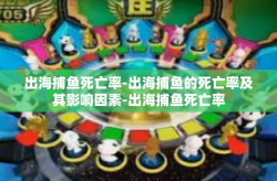 出海捕鱼死亡率-出海捕鱼的死亡率及其影响因素-出海捕鱼死亡率