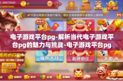 电子游戏平台pg-解析当代电子游戏平台pg的魅力与挑战-电子游戏平台pg