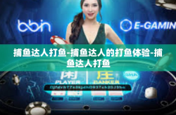 捕鱼达人打鱼-捕鱼达人的打鱼体验-捕鱼达人打鱼