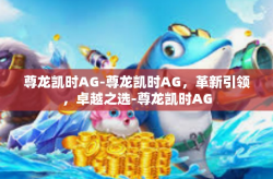 尊龙凯时AG-尊龙凯时AG，革新引领，卓越之选-尊龙凯时AG