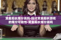 赏金船长爆分高吗-探讨赏金船长游戏的爆分可能性-赏金船长爆分高吗