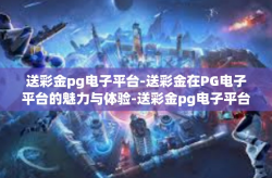 送彩金pg电子平台-送彩金在PG电子平台的魅力与体验-送彩金pg电子平台