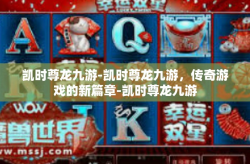 凯时尊龙九游-凯时尊龙九游，传奇游戏的新篇章-凯时尊龙九游